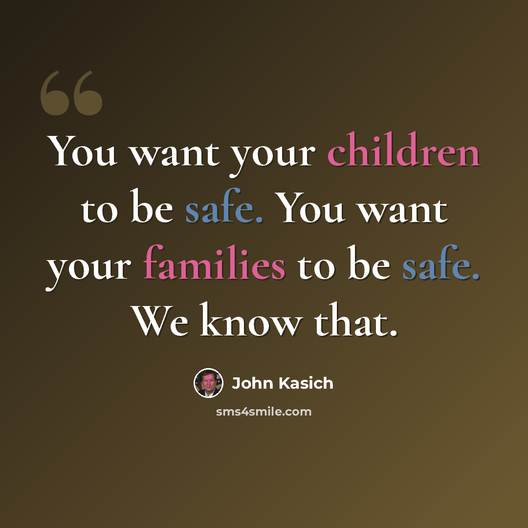 “You want your children to be safe. You want your families to be safe. We know that.” quote by John Kasich