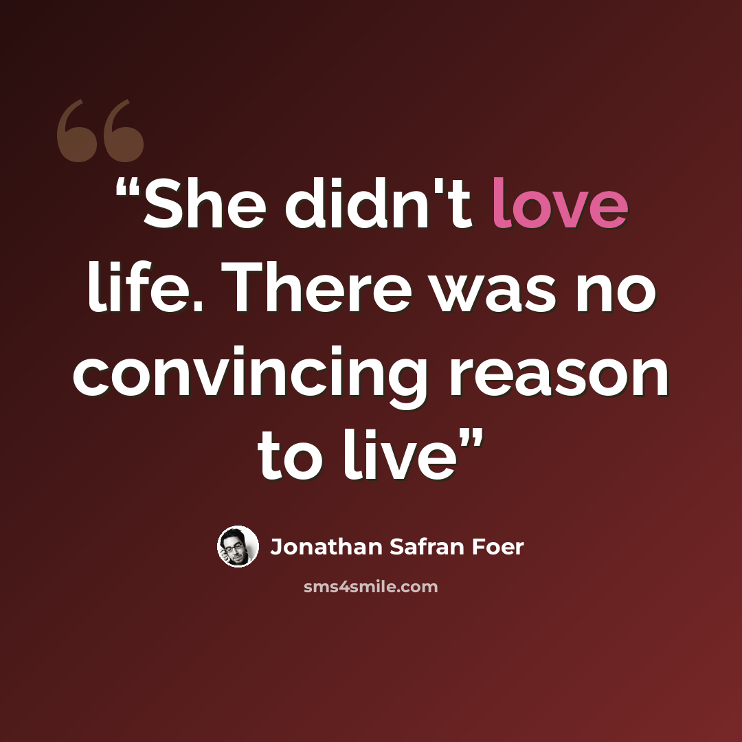 “She didn't love life. There was no convincing reason to live” quote by Jonathan Safran Foer