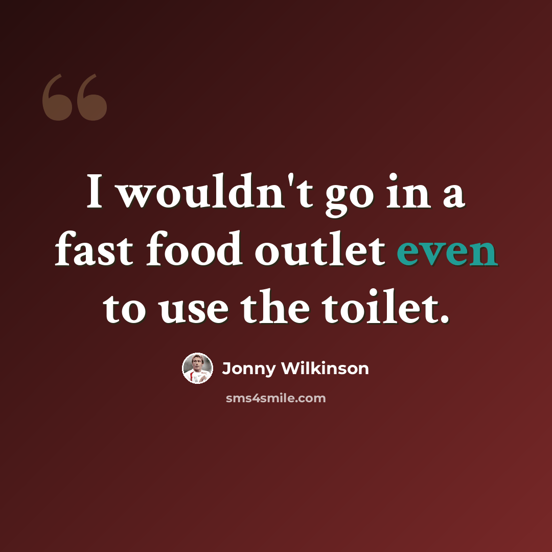 “I wouldn't go in a fast food outlet even to use the toilet.” quote by Jonny Wilkinson