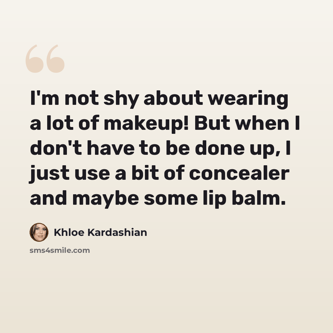 “I'm not shy about wearing a lot of makeup! But when I don't have to be done up, I just use a bit of concealer and maybe some lip balm.” quote by Khloe Kardashian