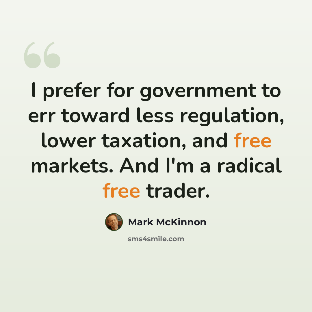“I prefer for government to err toward less regulation, lower taxation, and free markets. And I'm a radical free trader.” quote by Mark McKinnon