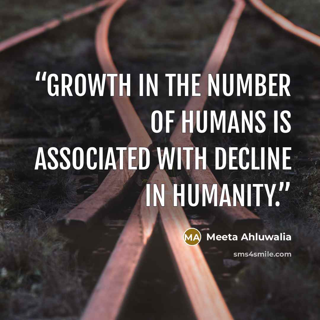 “Growth in the number of humans is associated with decline in humanity.” quote by Meeta Ahluwalia