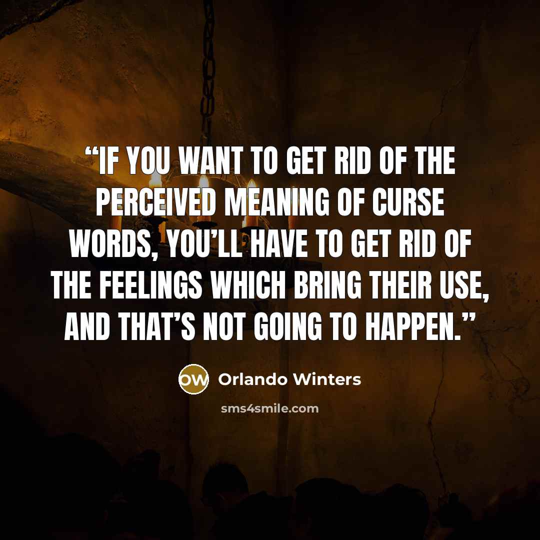 “If you want to get rid of the perceived meaning of curse words, you’ll have to get rid of the feelings which bring their use, and that’s not going to happen.” quote by Orlando Winters