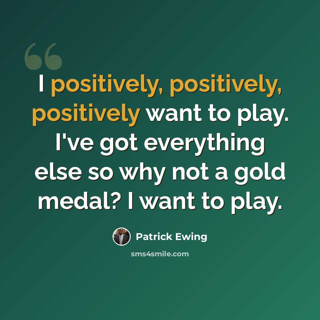 “I positively, positively, positively want to play. I've got everything else so why not a gold medal? I want to play.” quote by Patrick Ewing