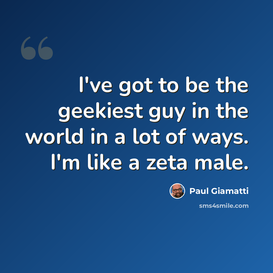 “I've got to be the geekiest guy in the world in a lot of ways. I'm like a zeta male.” quote by Paul Giamatti