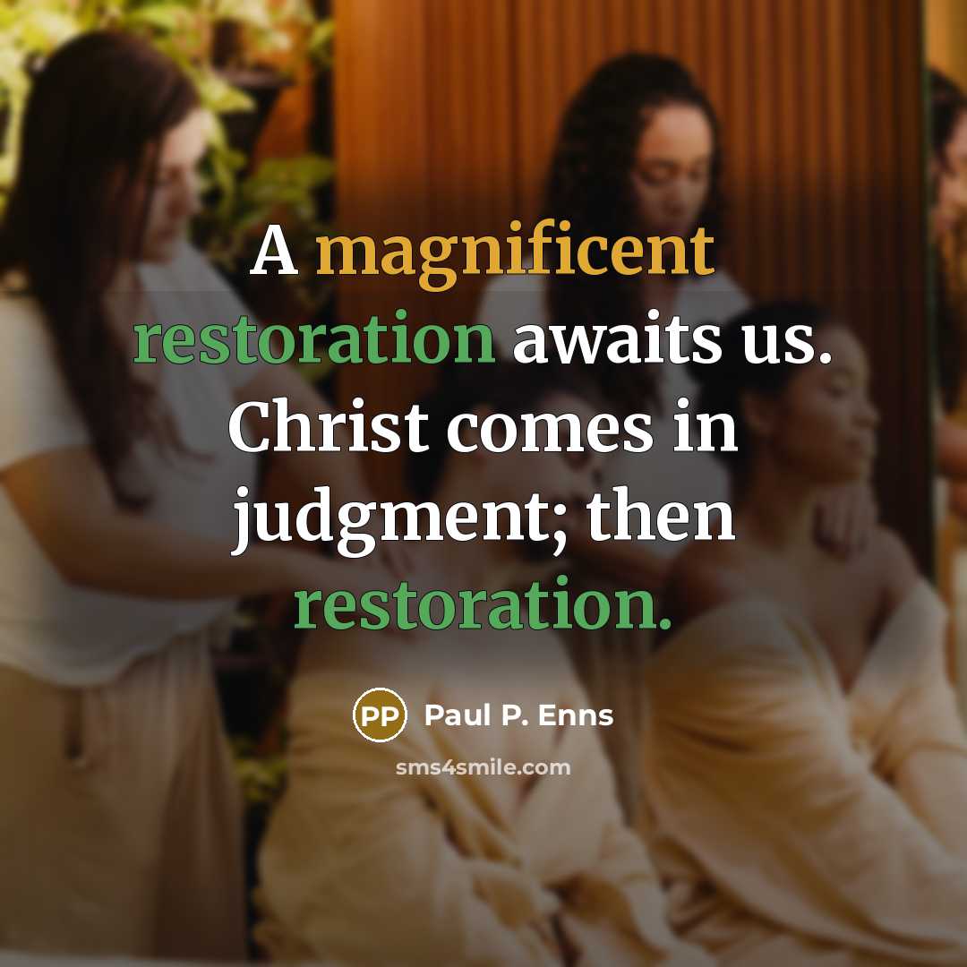 “A magnificent restoration awaits us. Christ comes in judgment; then restoration.” quote by Paul P. Enns