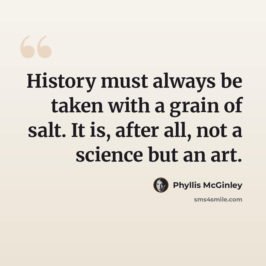 “History must always be taken with a grain of salt. It is, after all, not a science but an art.” quote by Phyllis McGinley