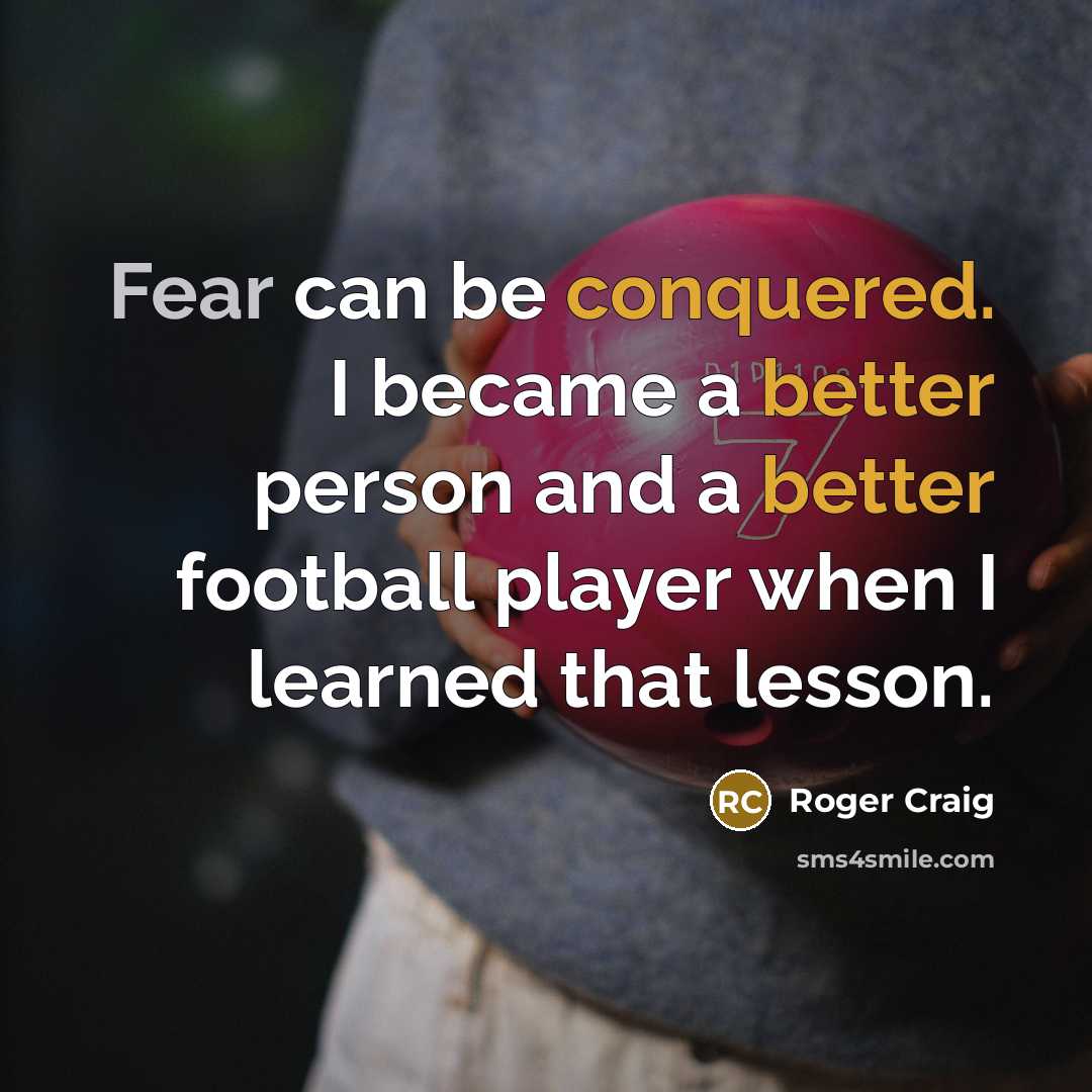 “Fear can be conquered. I became a better person and a better football player when I learned that lesson.” quote by Roger Craig