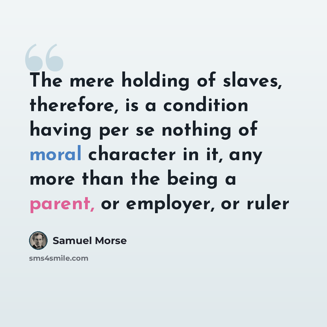 “The mere holding of slaves, therefore, is a condition having per se nothing of moral character in it, any more than the being a parent, or employer, or ruler” quote by Samuel Morse