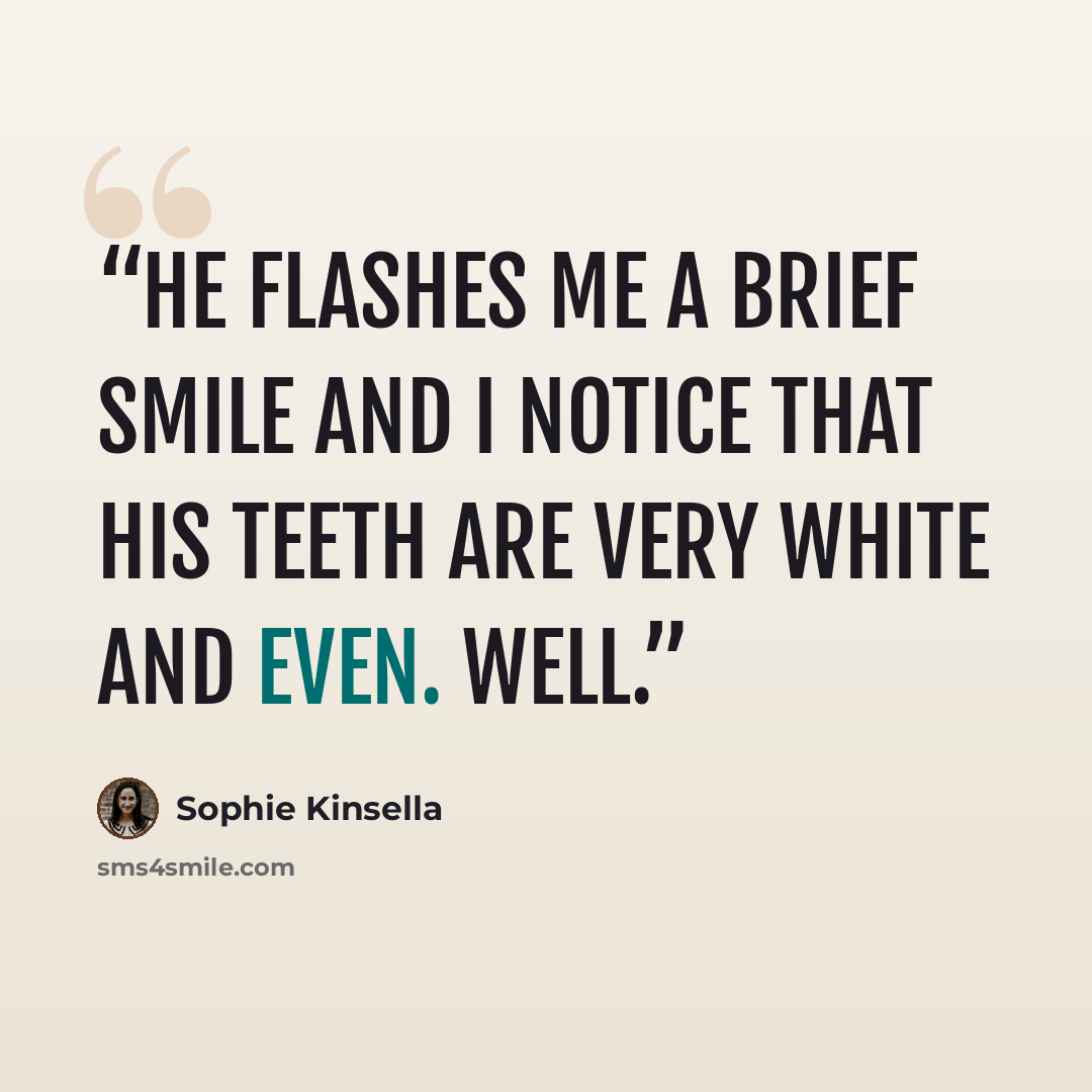 “He flashes me a brief smile and I notice that his teeth are very white and even. Well.” quote by Sophie Kinsella
