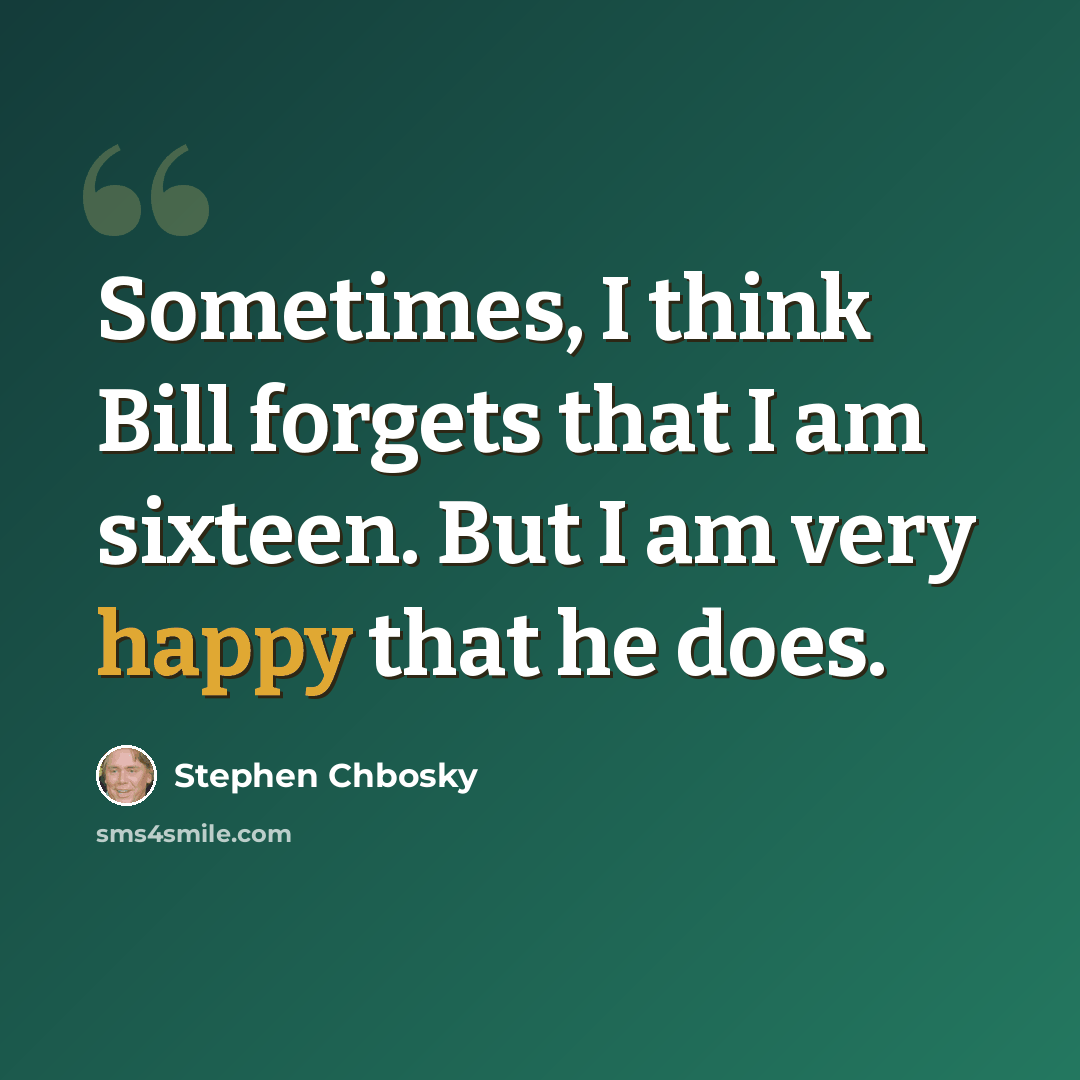 “Sometimes, I think Bill forgets that I am sixteen. But I am very happy that he does.” quote by Stephen Chbosky