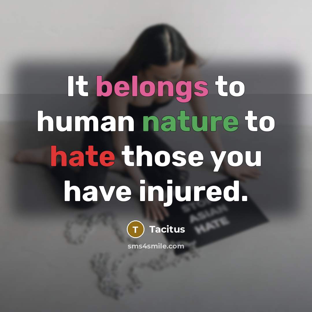 “It belongs to human nature to hate those you have injured.” quote by Tacitus