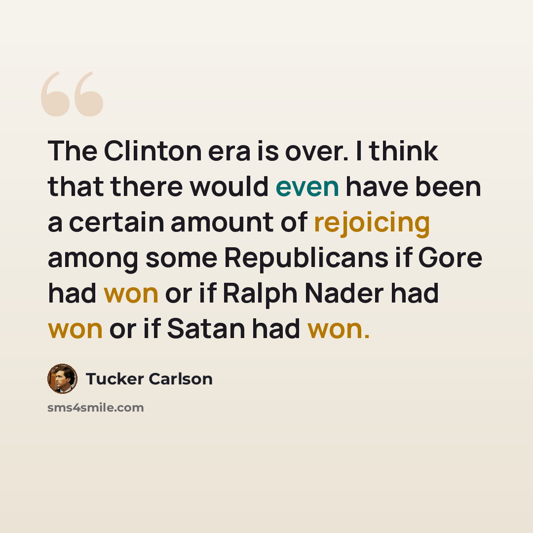 “The Clinton era is over. I think that there would even have been a certain amount of rejoicing among some Republicans if Gore had won or if Ralph Nader had won or if Satan had won.” quote by Tucker Carlson