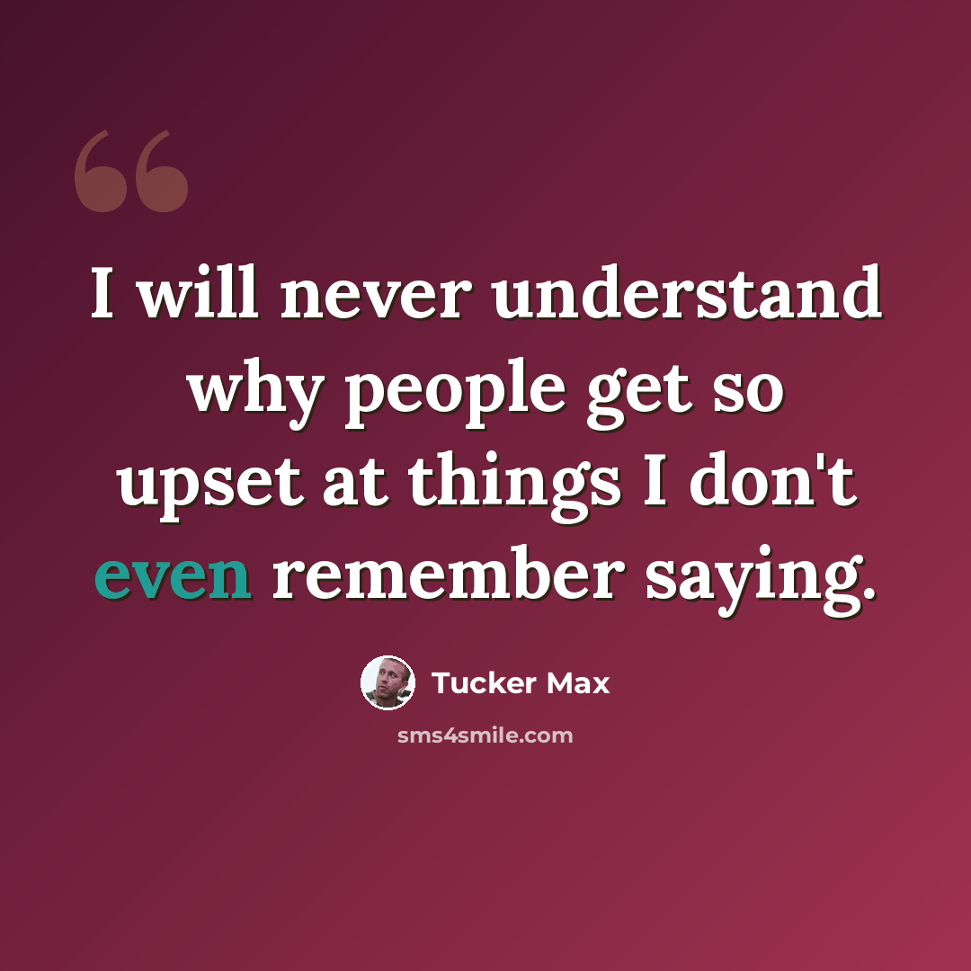“I will never understand why people get so upset at things I don't even remember saying.” quote by Tucker Max