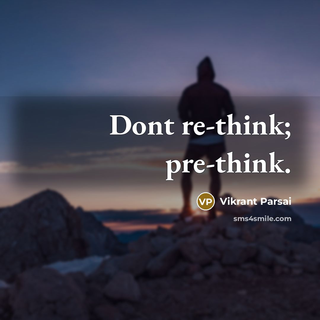 “Dont re-think; pre-think.” quote by Vikrant Parsai