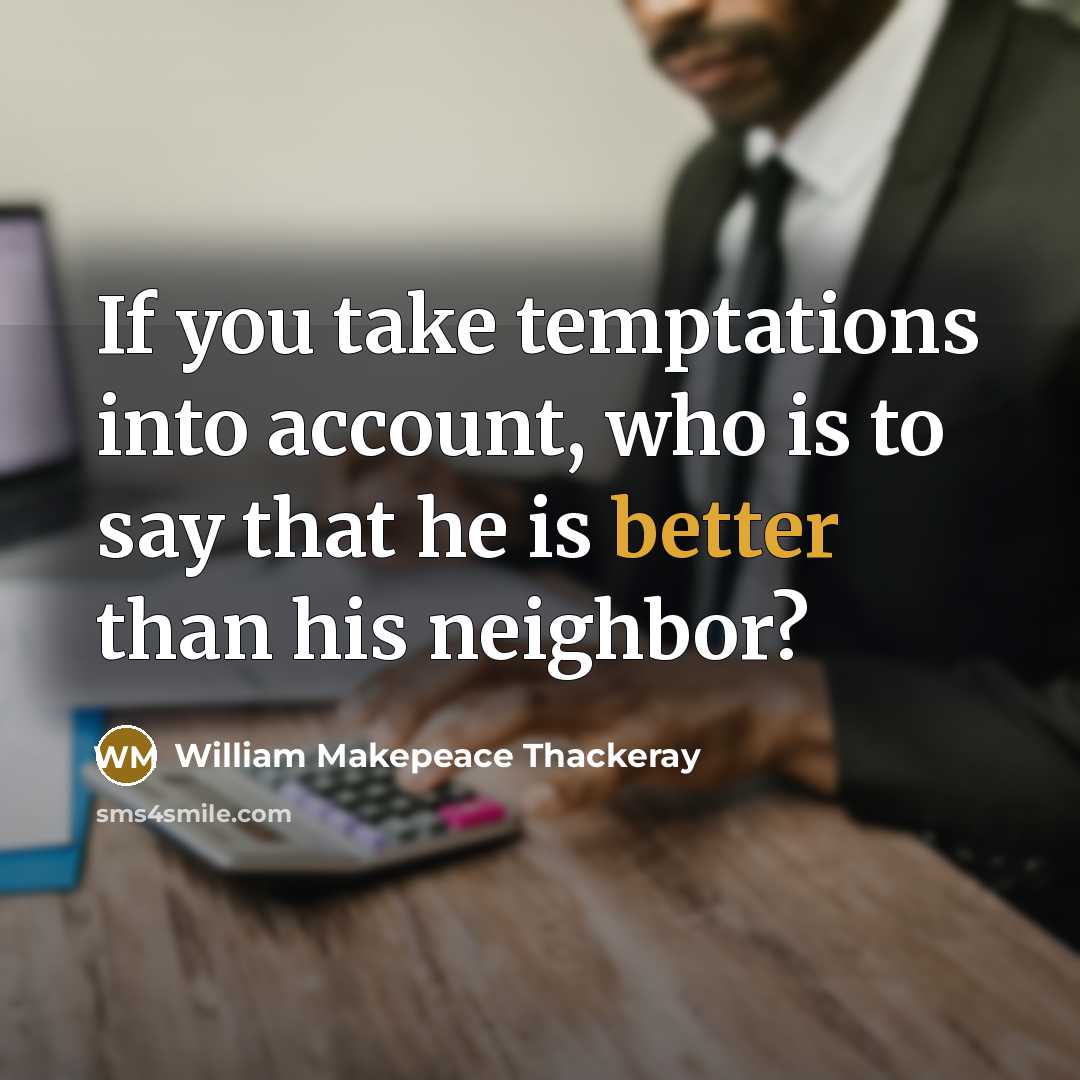 “If you take temptations into account, who is to say that he is better than his neighbor?” quote by William Makepeace Thackeray