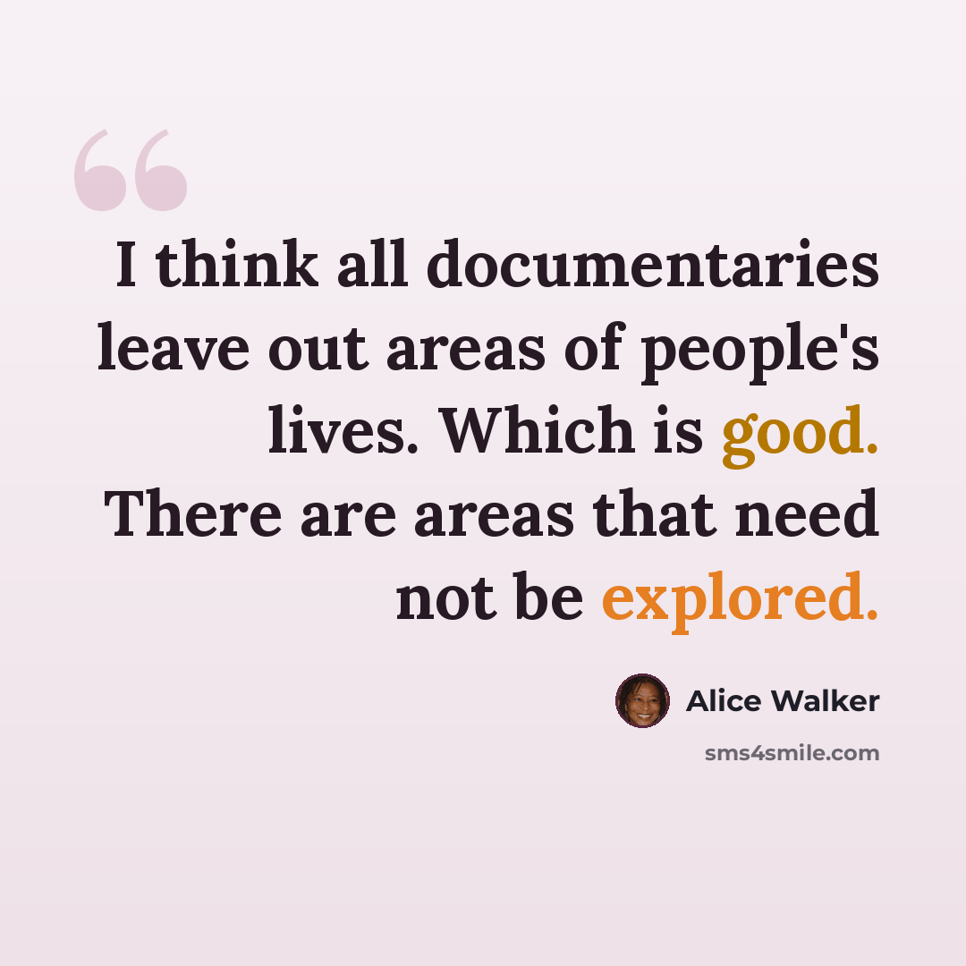 “I think all documentaries leave out areas of people's lives. Which is good. There are areas that need not be explored.” quote by Alice Walker