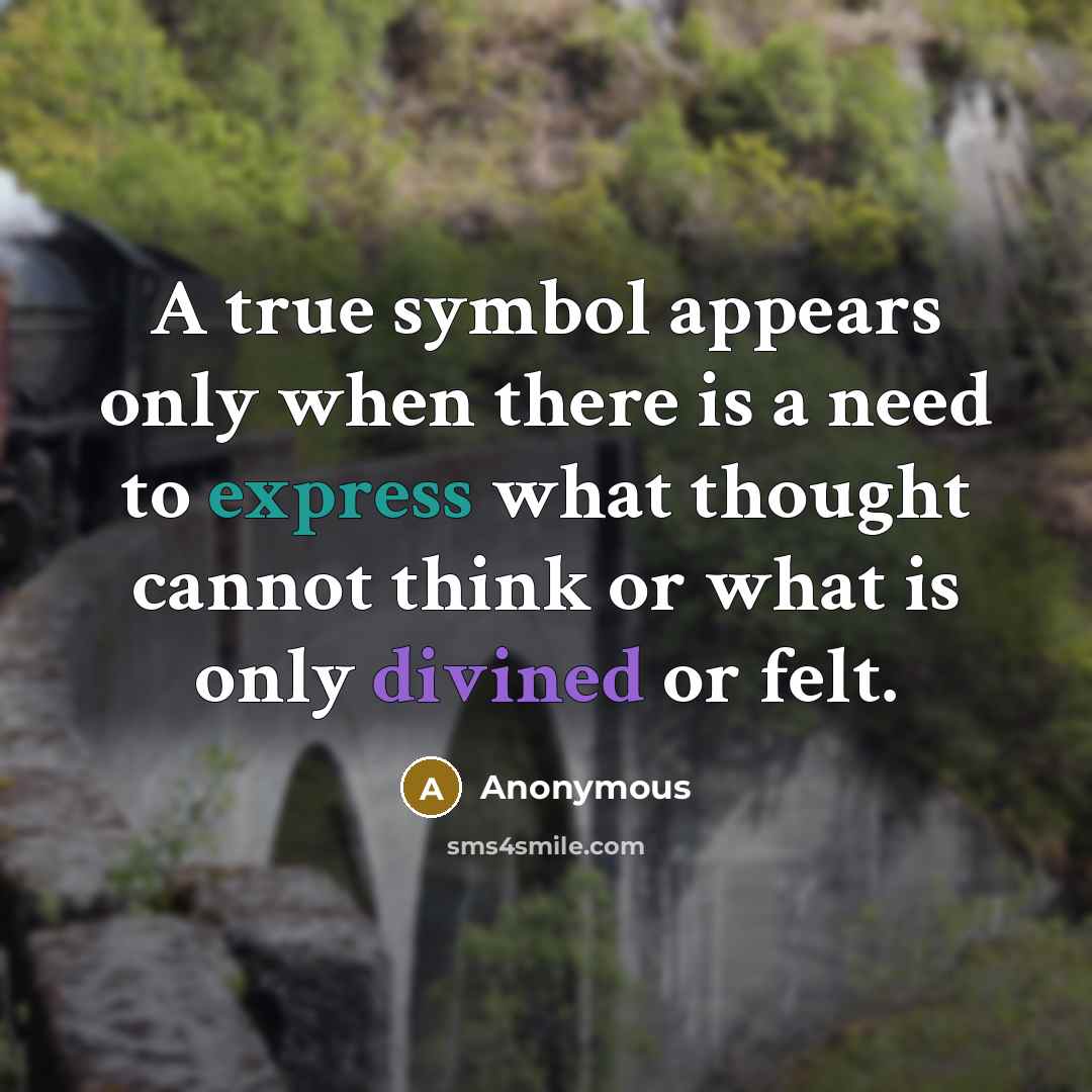 “A true symbol appears only when there is a need to express what thought cannot think or what is only divined or felt.” quote by Anonymous