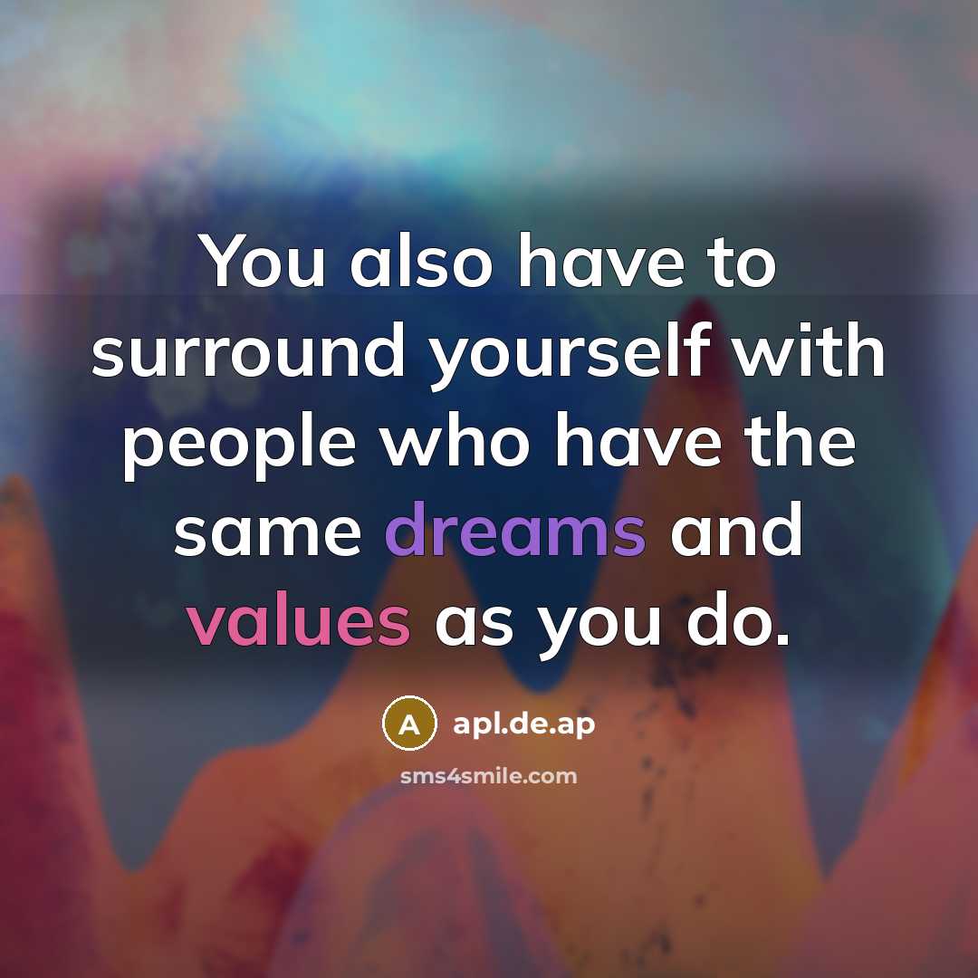 “You also have to surround yourself with people who have the same dreams and values as you do.” quote by apl.de.ap