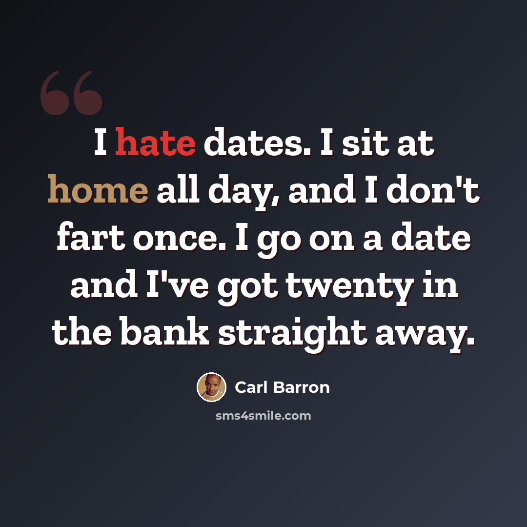 “I hate dates. I sit at home all day, and I don't fart once. I go on a date and I've got twenty in the bank straight away.” quote by Carl Barron