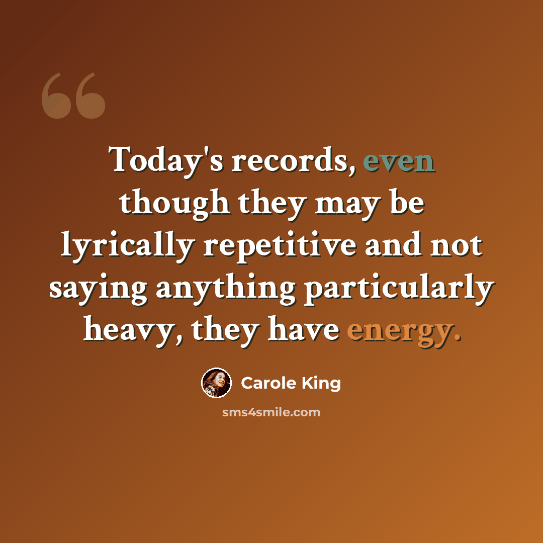 “Today's records, even though they may be lyrically repetitive and not saying anything particularly heavy, they have energy.” quote by Carole King
