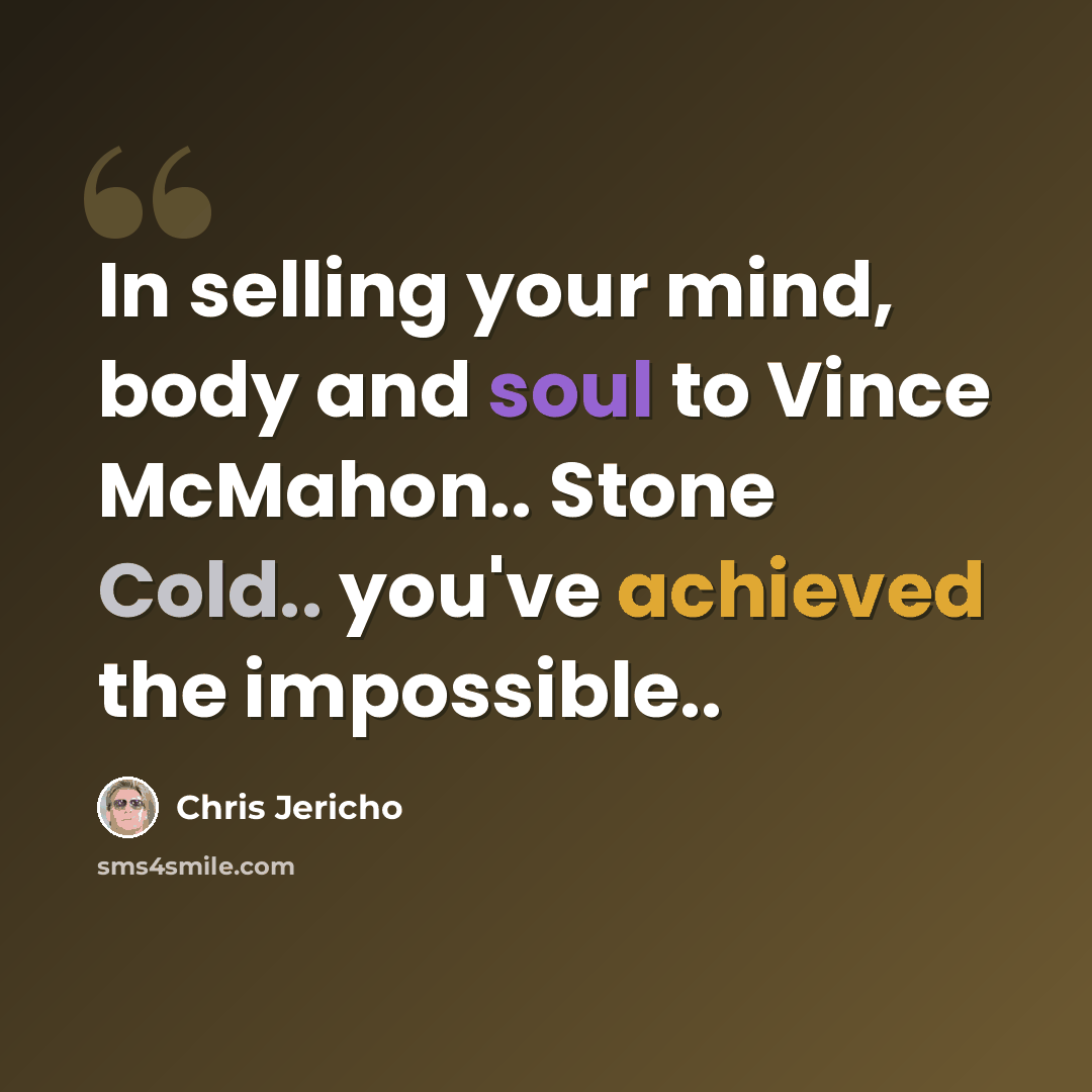 “In selling your mind, body and soul to Vince McMahon.. Stone Cold.. you've achieved the impossible..” quote by Chris Jericho