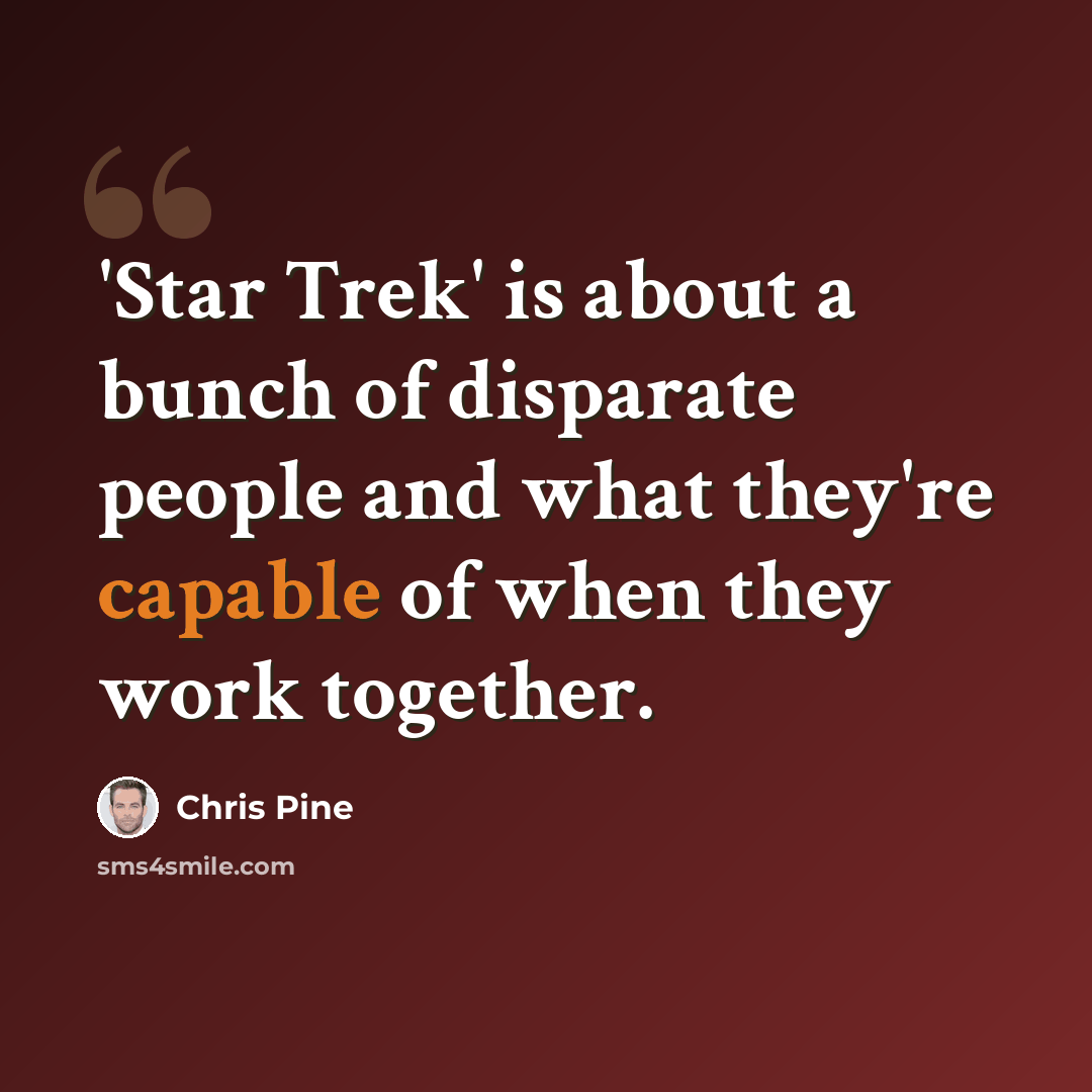 “'Star Trek' is about a bunch of disparate people and what they're capable of when they work together.” quote by Chris Pine