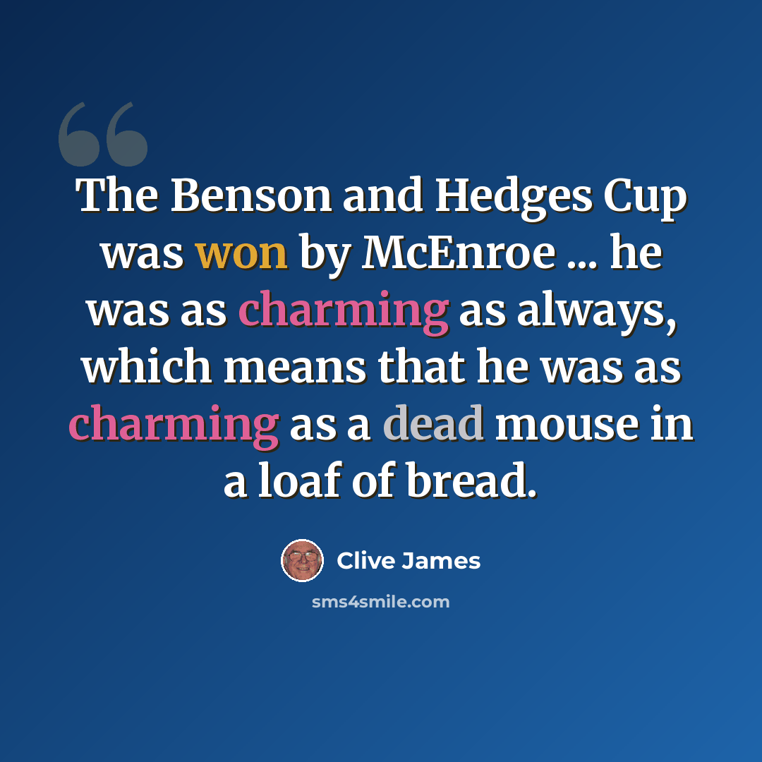 “The Benson and Hedges Cup was won by McEnroe ... he was as charming as always, which means that he was as charming as a dead mouse in a loaf of bread.” quote by Clive James