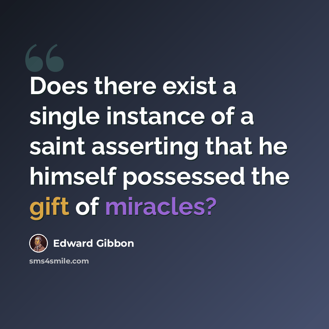 “Does there exist a single instance of a saint asserting that he himself possessed the gift of miracles?” quote by Edward Gibbon