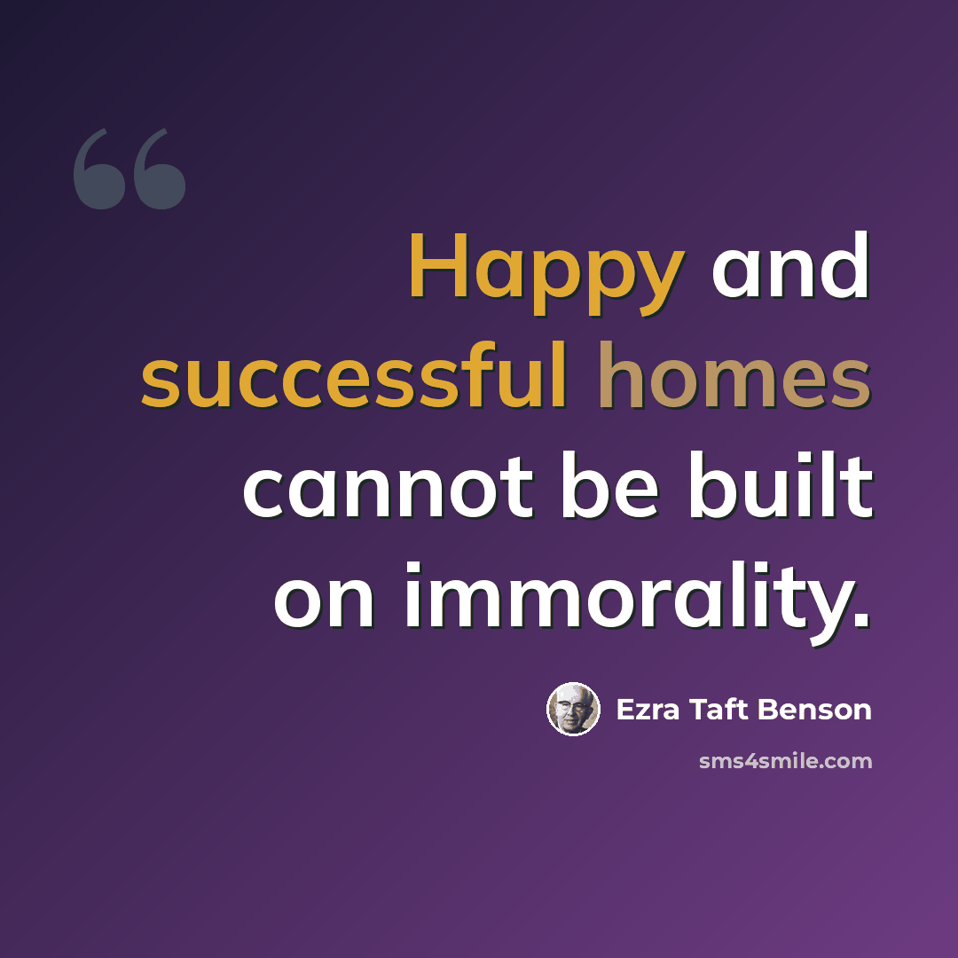 “Happy and successful homes cannot be built on immorality.” quote by Ezra Taft Benson
