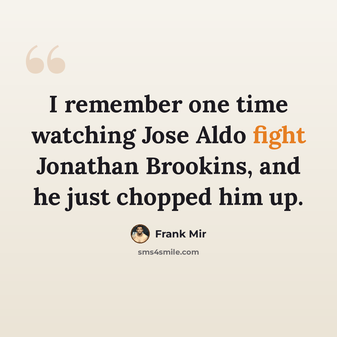 “I remember one time watching Jose Aldo fight Jonathan Brookins, and he just chopped him up.” quote by Frank Mir