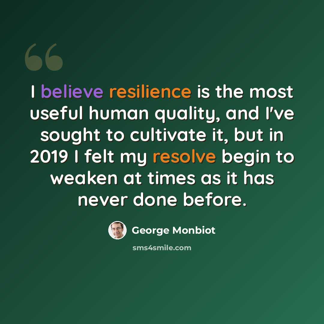 “I believe resilience is the most useful human quality, and I've sought to cultivate it, but in 2019 I felt my resolve begin to weaken at times as it has never done before.” quote by George Monbiot