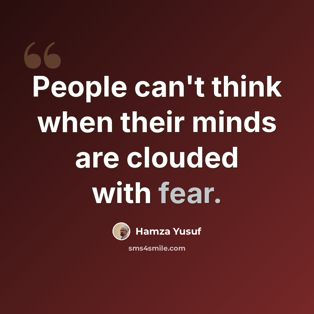“People can't think when their minds are clouded with fear.” quote by Hamza Yusuf