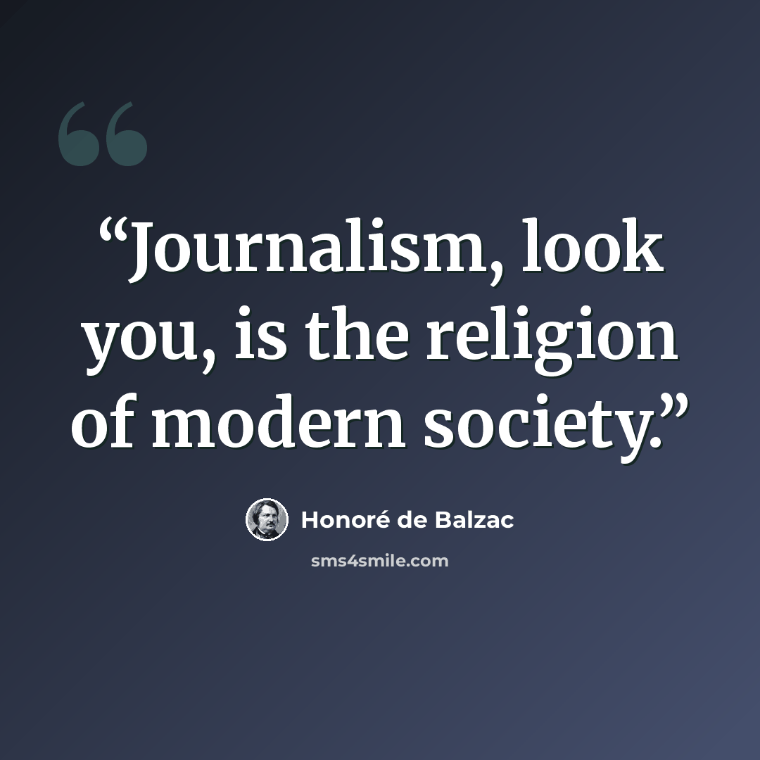 “Journalism, look you, is the religion of modern society.” quote by Honoré de Balzac