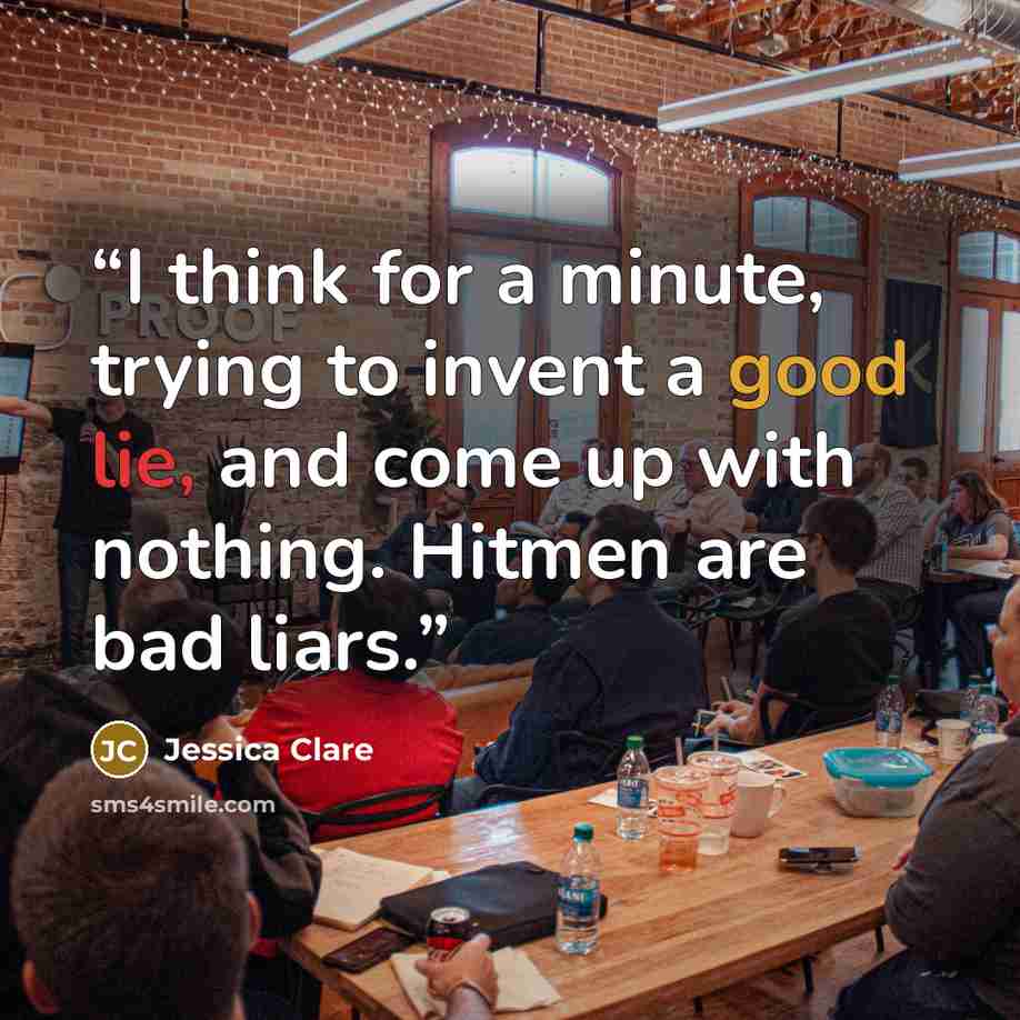 “I think for a minute, trying to invent a good lie, and come up with nothing. Hitmen are bad liars.” quote by Jessica Clare
