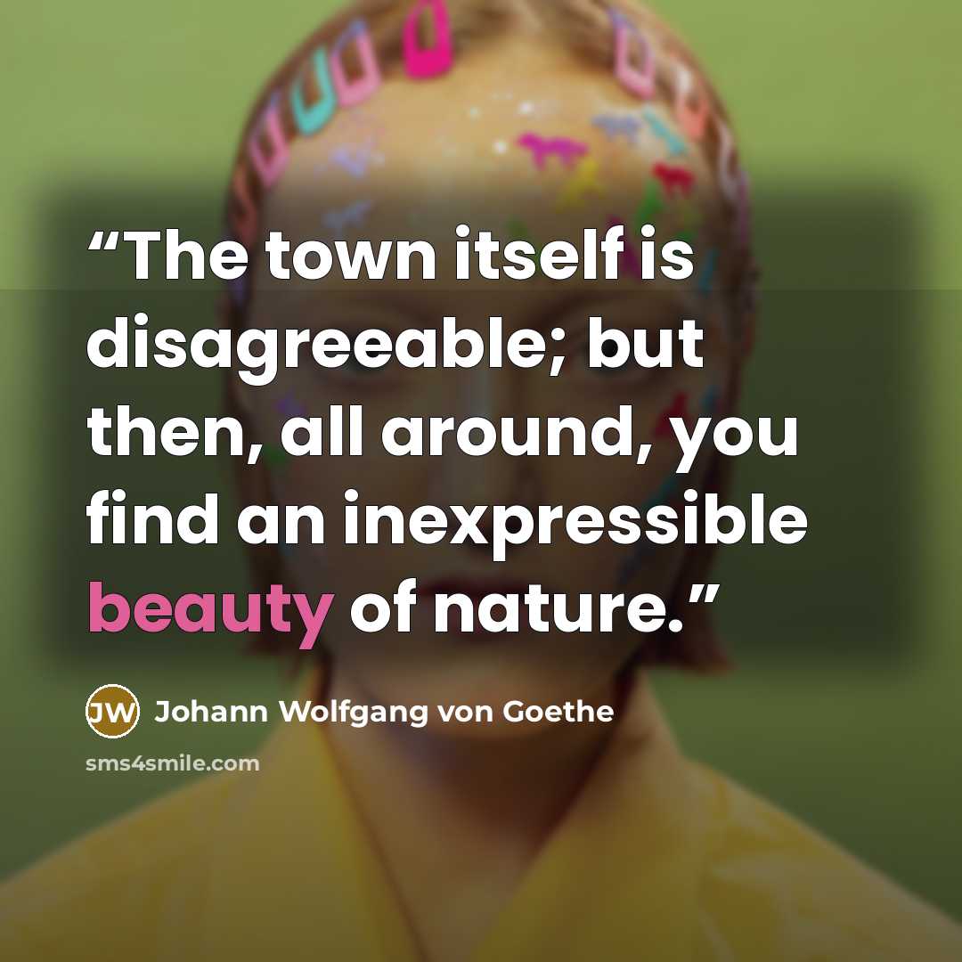 “The town itself is disagreeable; but then, all around, you find an inexpressible beauty of nature.” quote by Johann Wolfgang von Goethe