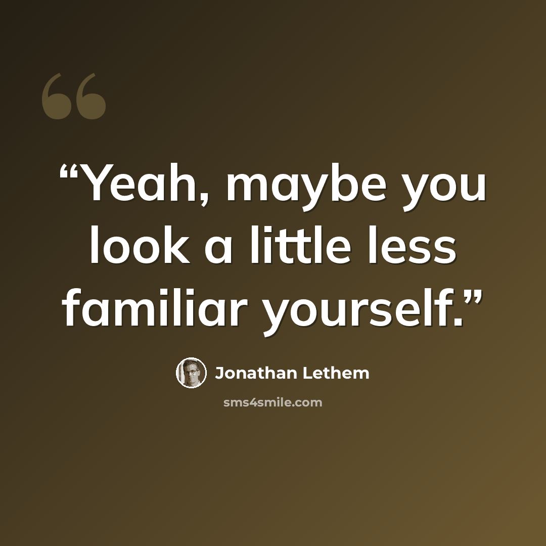 “Yeah, maybe you look a little less familiar yourself.” quote by Jonathan Lethem