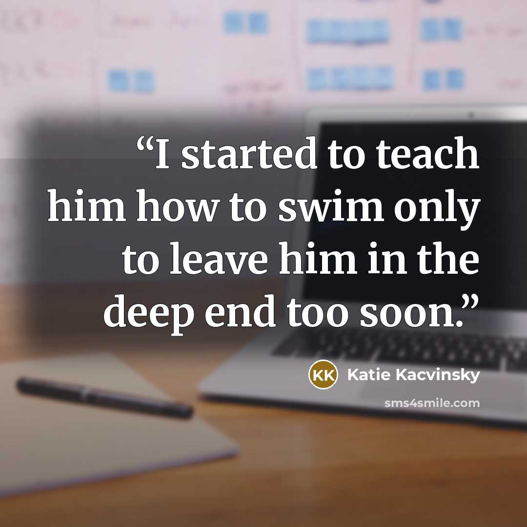 “I started to teach him how to swim only to leave him in the deep end too soon.” quote by Katie Kacvinsky