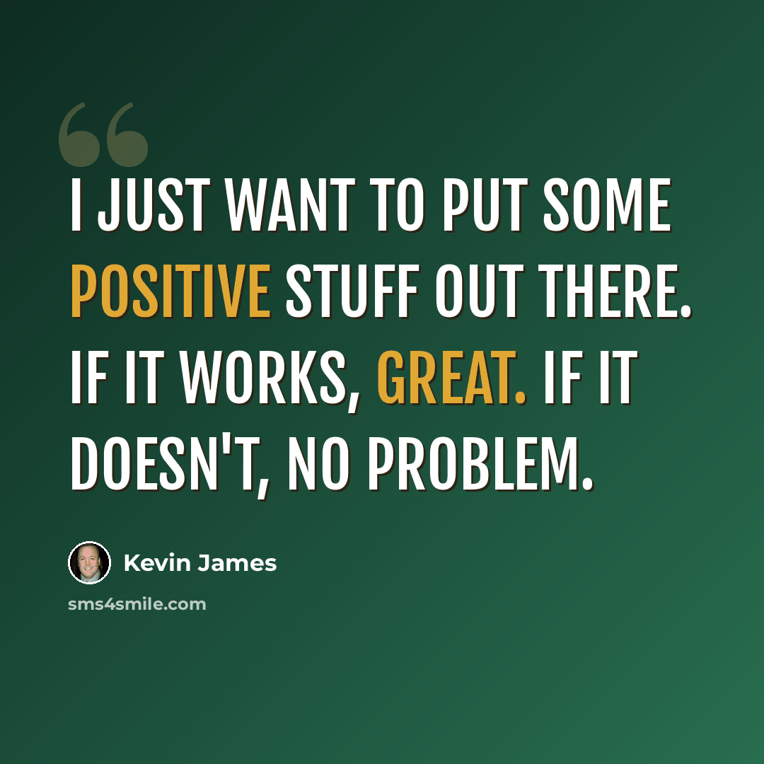 “I just want to put some positive stuff out there. If it works, great. If it doesn't, no problem.” quote by Kevin James