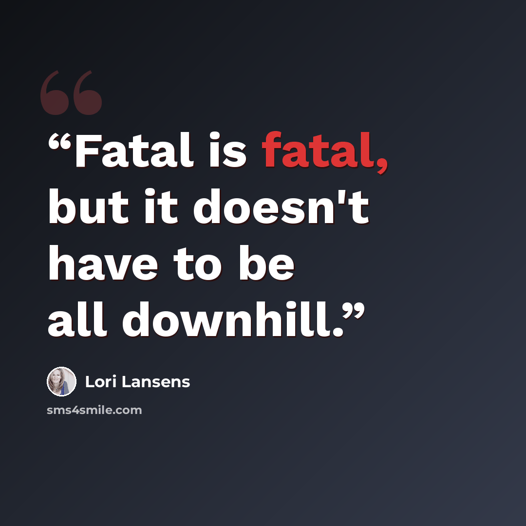 “Fatal is fatal, but it doesn't have to be all downhill.” quote by Lori Lansens
