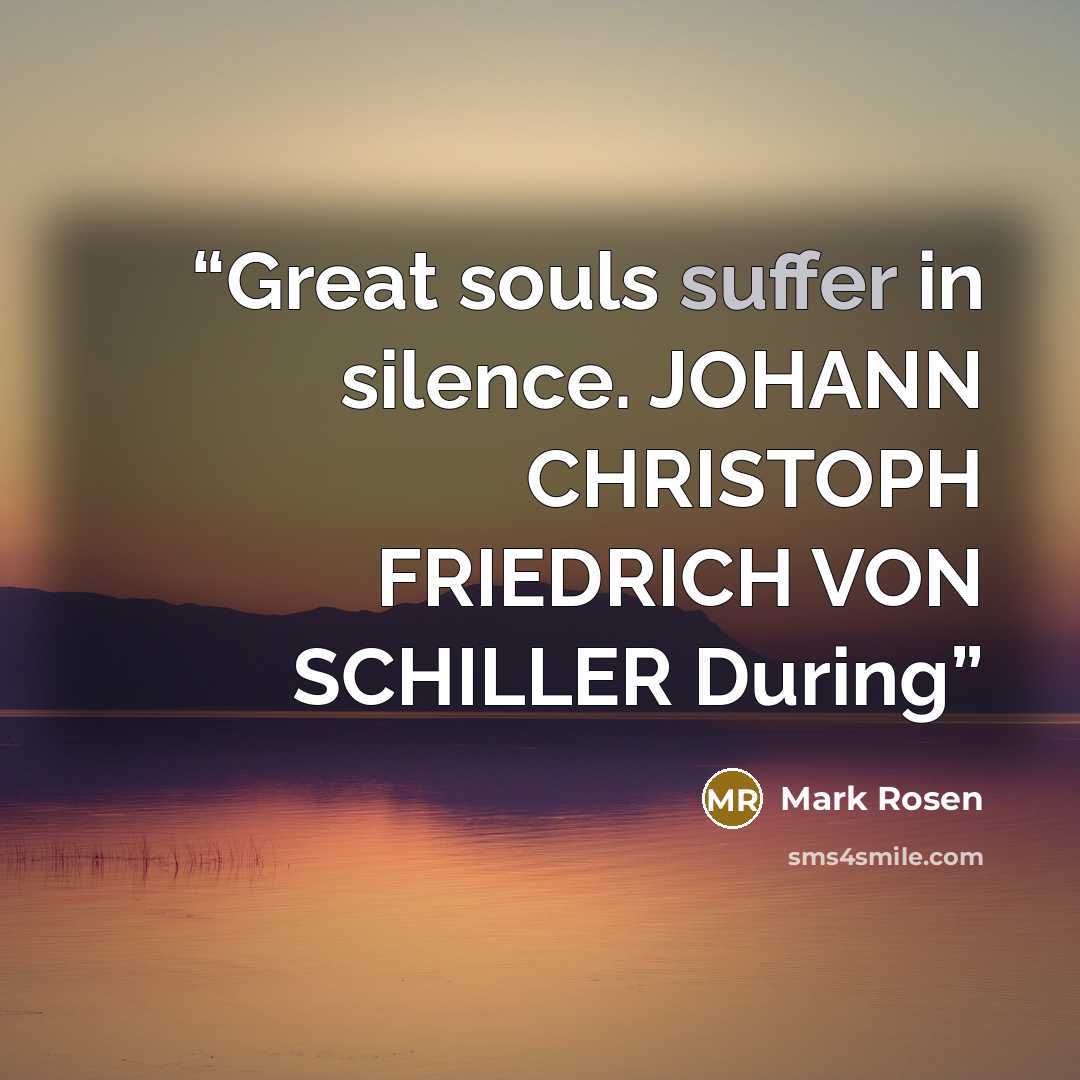 “Great souls suffer in silence. JOHANN CHRISTOPH FRIEDRICH VON SCHILLER During” quote by Mark Rosen