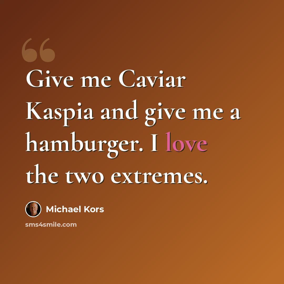“Give me Caviar Kaspia and give me a hamburger. I love the two extremes.” quote by Michael Kors