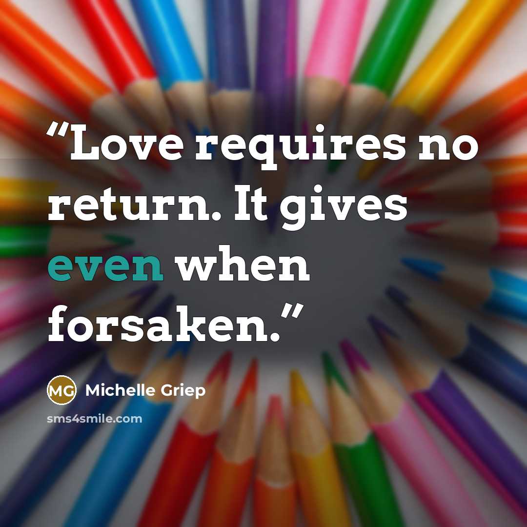 “Love requires no return. It gives even when forsaken.” quote by Michelle Griep