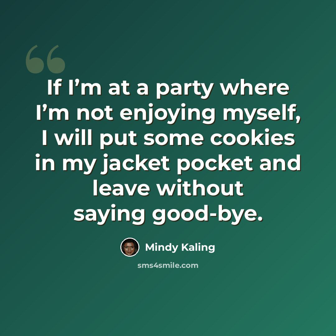 “If I’m at a party where I’m not enjoying myself, I will put some cookies in my jacket pocket and leave without saying good-bye.” quote by Mindy Kaling