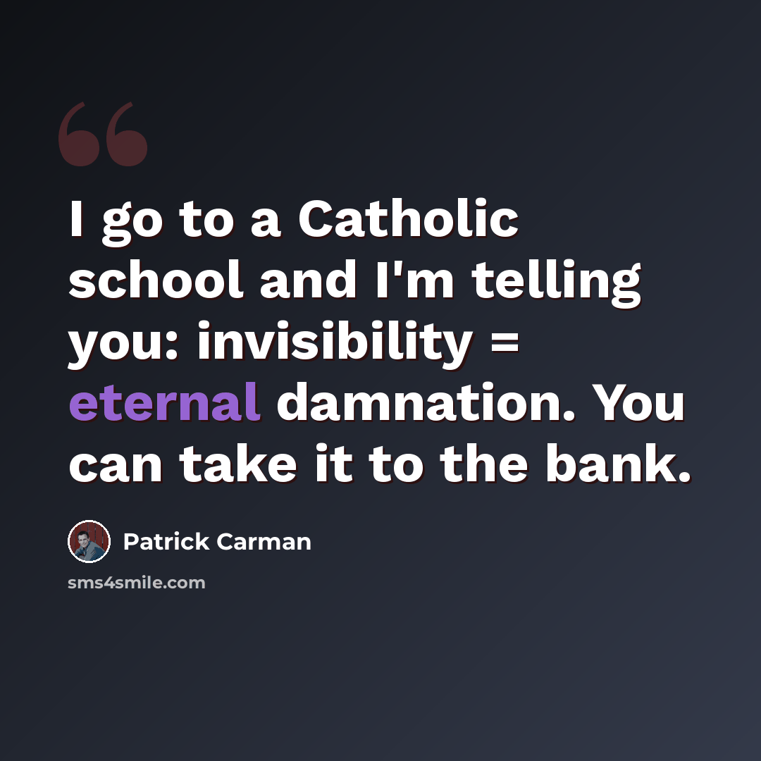 “I go to a Catholic school and I'm telling you: invisibility = eternal damnation. You can take it to the bank.” quote by Patrick Carman