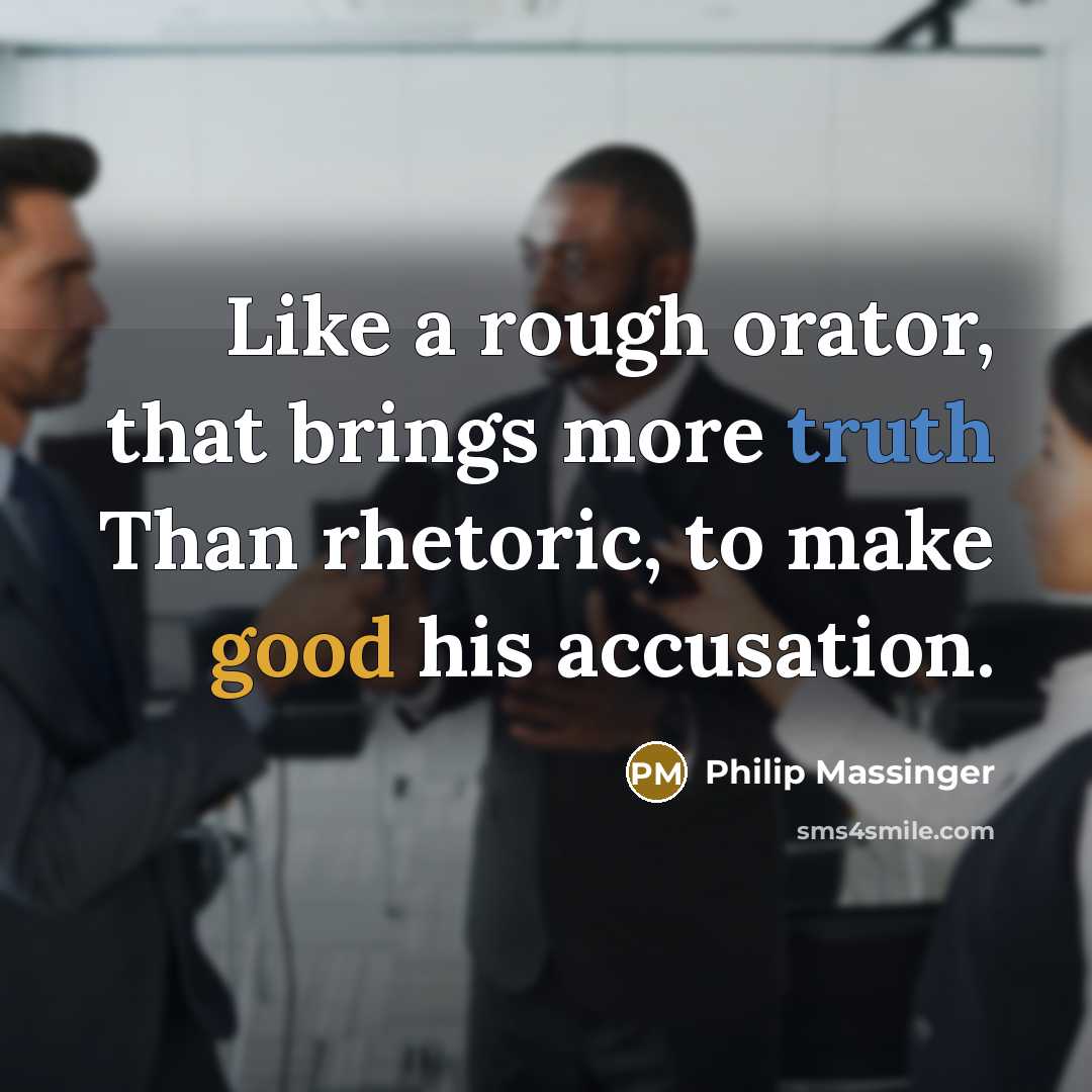 “Like a rough orator, that brings more truth Than rhetoric, to make good his accusation.” quote by Philip Massinger