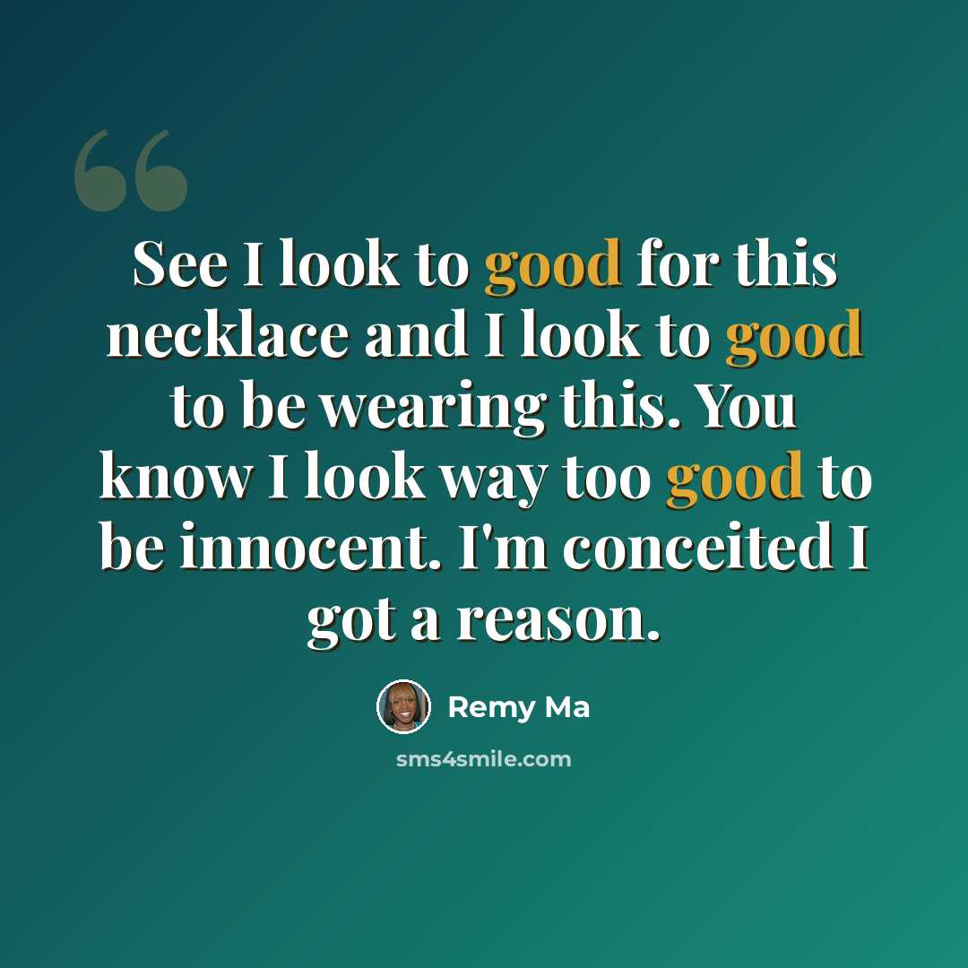 “See I look to good for this necklace and I look to good to be wearing this. You know I look way too good to be innocent. I'm conceited I got a reason.” quote by Remy Ma