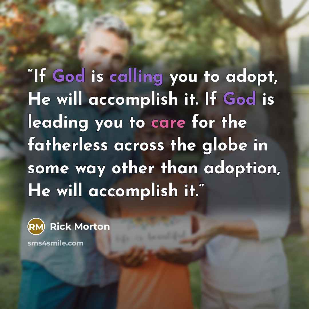 “If God is calling you to adopt, He will accomplish it. If God is leading you to care for the fatherless across the globe in some way other than adoption, He will accomplish it.” quote by Rick Morton
