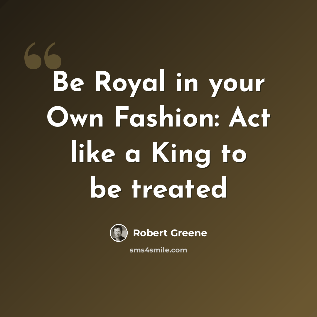 “Be Royal in your Own Fashion: Act like a King to be treated” quote by Robert Greene