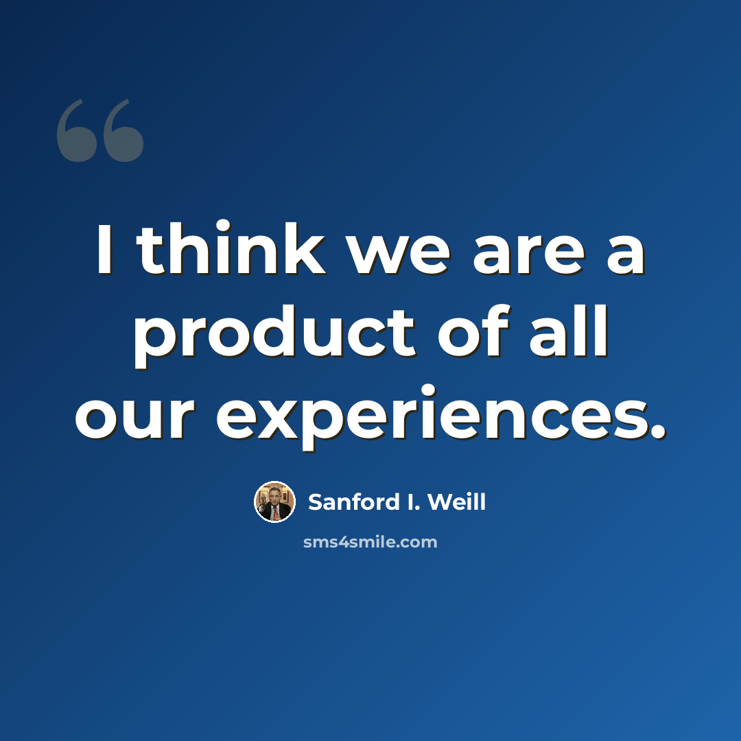 “I think we are a product of all our experiences.” quote by Sanford I. Weill